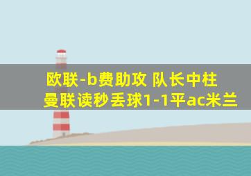 欧联-b费助攻 队长中柱 曼联读秒丢球1-1平ac米兰